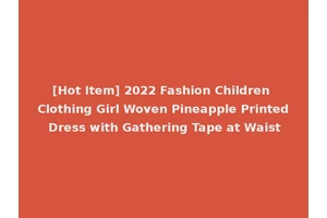 [Hot Item] 2022 Fashion Children Clothing Girl Woven Pineapple Printed Dress with Gathering Tape at Waist