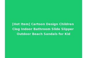 [Hot Item] Cartoon Design Children Clog Indoor Bathroom Slide Slipper Outdoor Beach Sandals for Kid