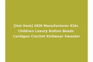 [Hot Item] OEM Manufacturer Kids Children Luxury Button Beads Cardigan Crochet Knitwear Sweater