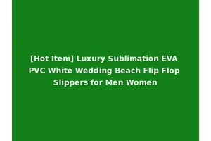 [Hot Item] Luxury Sublimation EVA PVC White Wedding Beach Flip Flop Slippers for Men Women