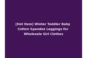 [Hot Item] Winter Toddler Baby Cotton Spandex Leggings for Wholesale Girl Clothes