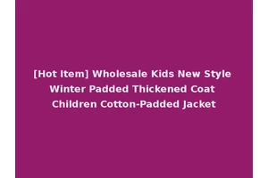 [Hot Item] Wholesale Kids New Style Winter Padded Thickened Coat Children Cotton-Padded Jacket