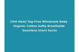 [Hot Item] Tag-Free Wholesale Baby Organic Cotton Softy Breathable Seamless Short Socks