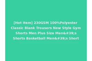 [Hot Item] 230GSM 100%Polyester Classic Blank Trousers New Style Gym Shorts Men Plus Size Men's Shorts Basketball Men's Short
