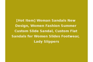 [Hot Item] Woman Sandals New Design, Women Fashion Summer Custom Slide Sandal, Custom Flat Sandals for Women Slides Footwear, Lady Slippers
