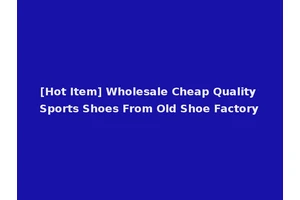 [Hot Item] Wholesale Cheap Quality Sports Shoes From Old Shoe Factory