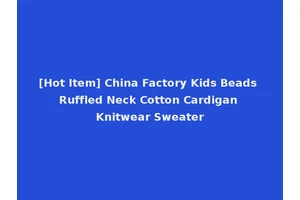 [Hot Item] China Factory Kids Beads Ruffled Neck Cotton Cardigan Knitwear Sweater