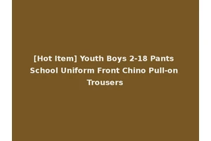 [Hot Item] Youth Boys 2-18 Pants School Uniform Front Chino Pull-on Trousers