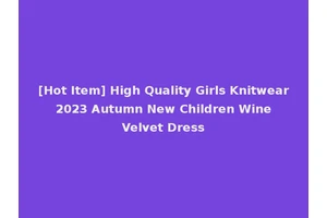 [Hot Item] High Quality Girls Knitwear 2023 Autumn New Children Wine Velvet Dress