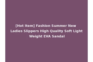 [Hot Item] Fashion Summer New Ladies Slippers High Quality Soft Light Weight EVA Sandal