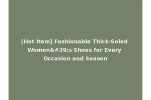 [Hot Item] Fashionable Thick-Soled Women's Shoes for Every Occasion and Season