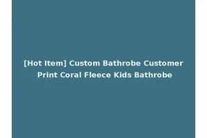 [Hot Item] Custom Bathrobe Customer Print Coral Fleece Kids Bathrobe