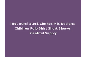 [Hot Item] Stock Clothes Mix Designs Children Polo Shirt Short Sleeve Plentiful Supply