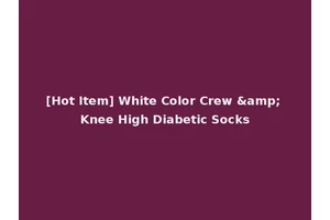 [Hot Item] White Color Crew &amp; Knee High Diabetic Socks