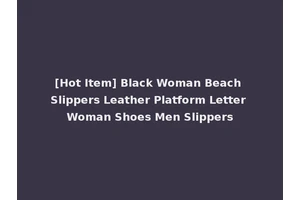 [Hot Item] Black Woman Beach Slippers Leather Platform Letter Woman Shoes Men Slippers