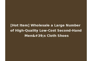[Hot Item] Wholesale a Large Number of High-Quality Low-Cost Second-Hand Men's Cloth Shoes
