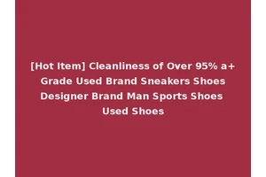 [Hot Item] Cleanliness of Over 95% a+ Grade Used Brand Sneakers Shoes Designer Brand Man Sports Shoes Used Shoes