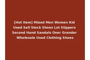 [Hot Item] Mixed Men Women Kid Used Sell Stock Shoes Lot Slippers Second Hand Sandals Over Grander Wholesale Used Clothing Shoes