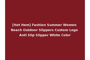 [Hot Item] Fashion Summer Women Beach Outdoor Slippers Custom Logo Anti Slip Slipper White Color