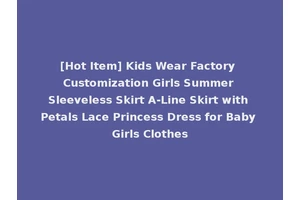 [Hot Item] Kids Wear Factory Customization Girls Summer Sleeveless Skirt A-Line Skirt with Petals Lace Princess Dress for Baby Girls Clothes
