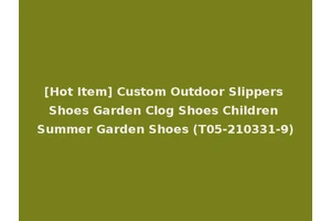 [Hot Item] Custom Outdoor Slippers Shoes Garden Clog Shoes Children Summer Garden Shoes (T05-210331-9)