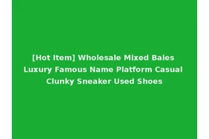 [Hot Item] Wholesale Mixed Bales Luxury Famous Name Platform Casual Clunky Sneaker Used Shoes