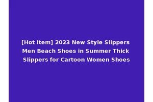 [Hot Item] 2023 New Style Slippers Men Beach Shoes in Summer Thick Slippers for Cartoon Women Shoes