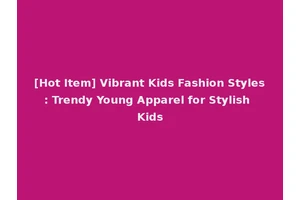 [Hot Item] Vibrant Kids Fashion Styles: Trendy Young Apparel for Stylish Kids