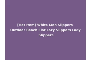 [Hot Item] White Men Slippers Outdoor Beach Flat Lazy Slippers Lady Slippers