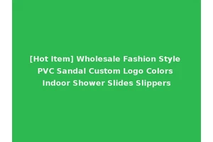 [Hot Item] Wholesale Fashion Style PVC Sandal Custom Logo Colors Indoor Shower Slides Slippers