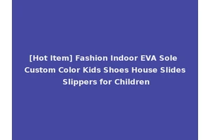 [Hot Item] Fashion Indoor EVA Sole Custom Color Kids Shoes House Slides Slippers for Children