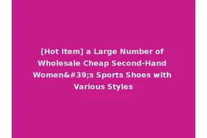 [Hot Item] a Large Number of Wholesale Cheap Second-Hand Women's Sports Shoes with Various Styles