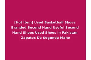 [Hot Item] Used Basketball Shoes Branded Second Hand Useful Second Hand Shoes Used Shoes in Pakistan Zapatos De Segunda Mano