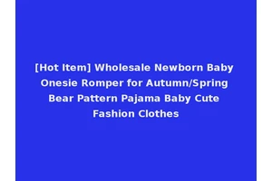 [Hot Item] Wholesale Newborn Baby Onesie Romper for Autumn/Spring Bear Pattern Pajama Baby Cute Fashion Clothes