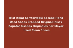 [Hot Item] Comfortable Second Hand Used Shoes Branded Original Inisex Zapatos Usados Originales Por Mayor Used Clean Shoes