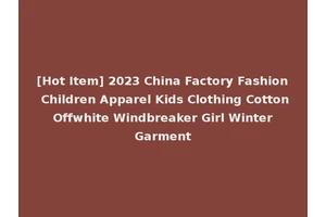 [Hot Item] 2023 China Factory Fashion Children Apparel Kids Clothing Cotton Offwhite Windbreaker Girl Winter Garment