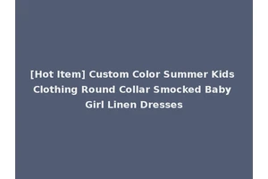 [Hot Item] Custom Color Summer Kids Clothing Round Collar Smocked Baby Girl Linen Dresses