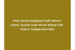 [Hot Item] Designed Soft Velour Fabric Suede Sole Plush Kids' Indoor Slippers 