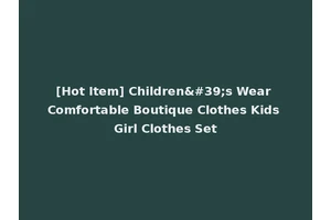 [Hot Item] Children's Wear Comfortable Boutique Clothes Kids Girl Clothes Set