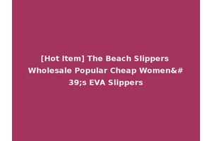 [Hot Item] The Beach Slippers Wholesale Popular Cheap Women's EVA Slippers