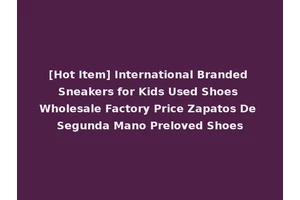 [Hot Item] International Branded Sneakers for Kids Used Shoes Wholesale Factory Price Zapatos De Segunda Mano Preloved Shoes