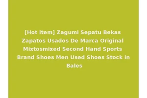 [Hot Item] Zagumi Sepatu Bekas Zapatos Usados De Marca Original Mixtosmixed Second Hand Sports Brand Shoes Men Used Shoes Stock in Bales