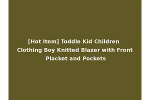 [Hot Item] Toddle Kid Children Clothing Boy Knitted Blazer with Front Placket and Pockets