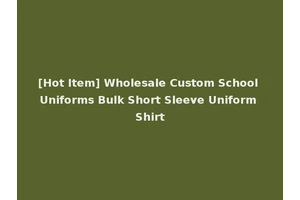 [Hot Item] Wholesale Custom School Uniforms Bulk Short Sleeve Uniform Shirt
