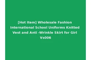 [Hot Item] Wholesale Fashion International School Uniforms Knitted Vest and Anti -Wrinkle Skirt for Girl Vs006