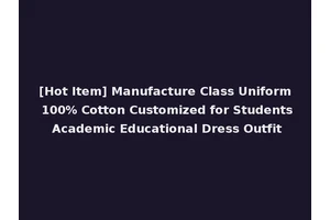 [Hot Item] Manufacture Class Uniform 100% Cotton Customized for Students Academic Educational Dress Outfit