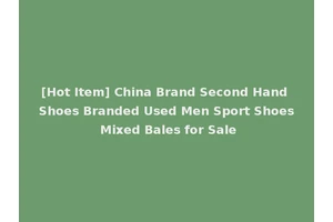 [Hot Item] China Brand Second Hand Shoes Branded Used Men Sport Shoes Mixed Bales for Sale