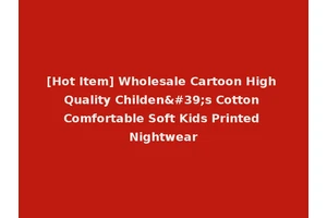 [Hot Item] Wholesale Cartoon High Quality Childen's Cotton Comfortable Soft Kids Printed Nightwear