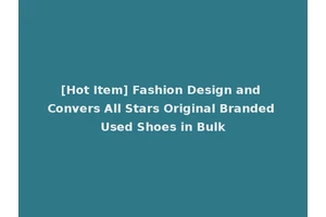 [Hot Item] Fashion Design and Convers All Stars Original Branded Used Shoes in Bulk