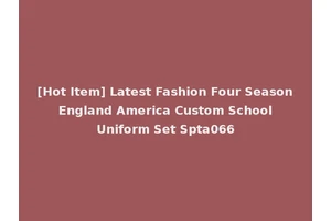 [Hot Item] Latest Fashion Four Season England America Custom School Uniform Set Spta066